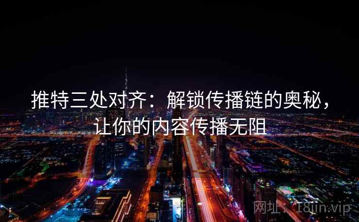 推特三处对齐：解锁传播链的奥秘，让你的内容传播无阻