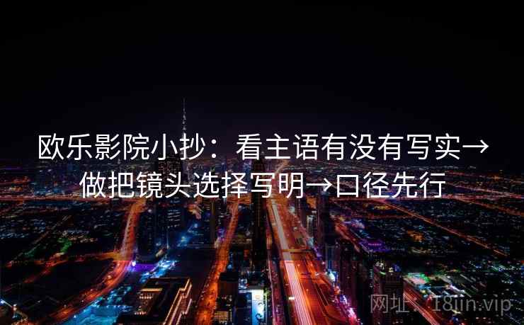 欧乐影院小抄：看主语有没有写实→做把镜头选择写明→口径先行