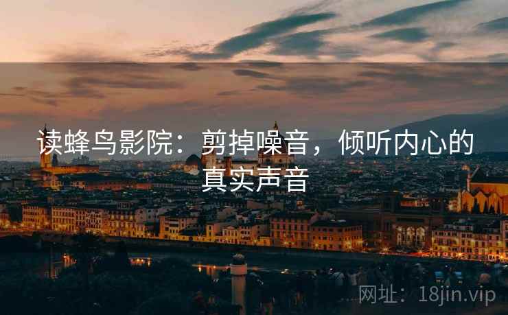 读蜂鸟影院:剪掉噪音,倾听内心的真实声音 读蜂鸟影院:剪掉噪音,倾听内心的真实声音