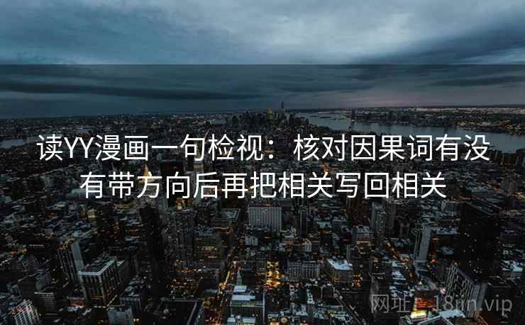 读YY漫画一句检视：核对因果词有没有带方向后再把相关写回相关
