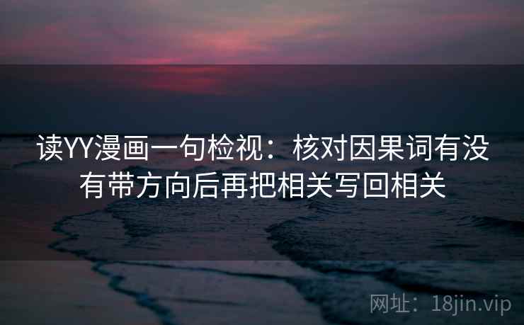 读YY漫画一句检视：核对因果词有没有带方向后再把相关写回相关