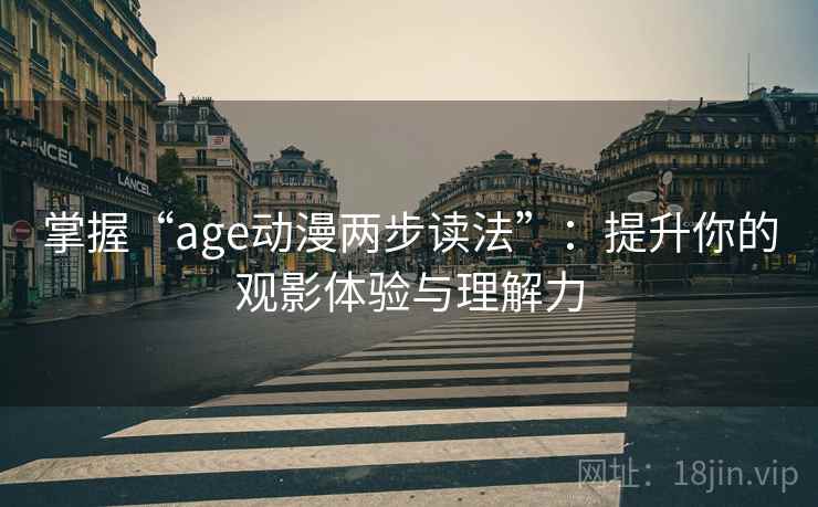 掌握“age动漫两步读法”:提升你的观影体验与理解力 掌握“age动漫两步读法”:提升你的观影体验与理解力