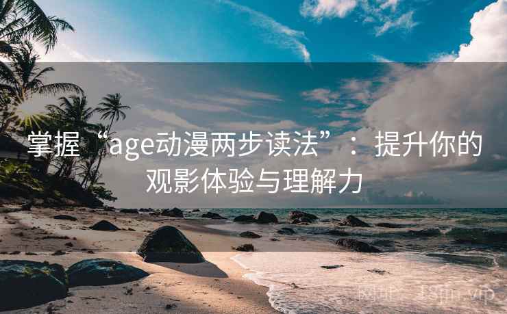 掌握“age动漫两步读法”:提升你的观影体验与理解力 掌握“age动漫两步读法”:提升你的观影体验与理解力