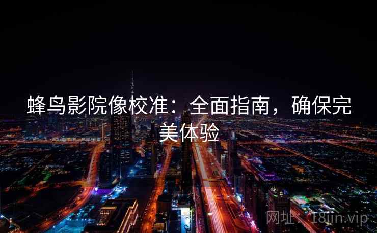 蜂鸟影院像校准：全面指南，确保完美体验