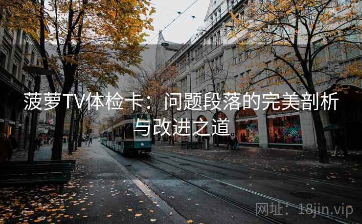 菠萝TV体检卡:问题段落的完美剖析与改进之道 菠萝TV体检卡:问题段落的完美剖析与改进之道