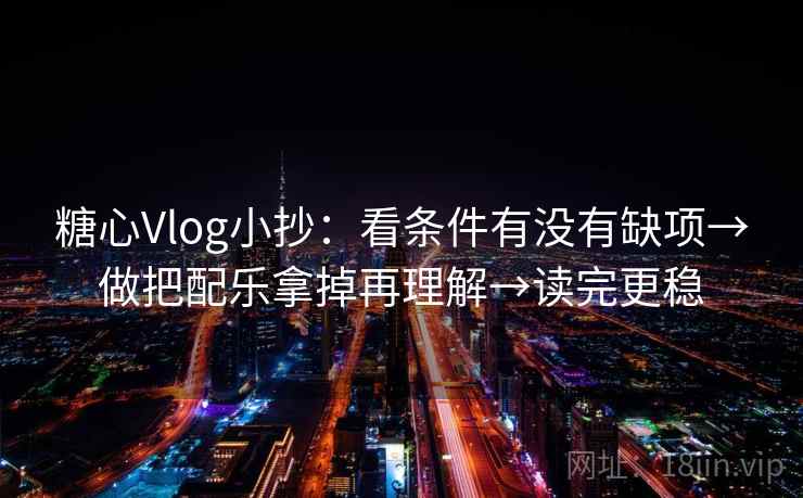 糖心Vlog小抄:看条件有没有缺项→做把配乐拿掉再理解→读完更稳 糖心Vlog小抄:看条件有没有缺项→做把配乐拿掉再理解→读完更稳