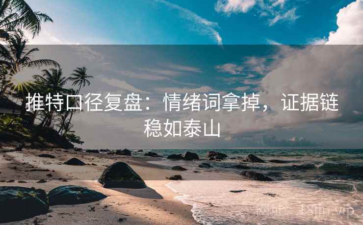 推特口径复盘：情绪词拿掉，证据链稳如泰山