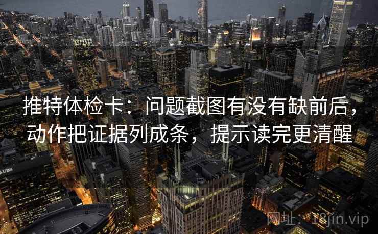 推特体检卡:问题截图有没有缺前后,动作把证据列成条,提示读完更清醒 推特体检卡:问题截图有没有缺前后,动作把证据列成条,提示读完更清醒