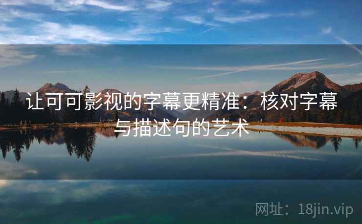 让可可影视的字幕更精准：核对字幕与描述句的艺术