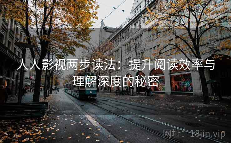 人人影视两步读法:提升阅读效率与理解深度的秘密 人人影视两步读法:提升阅读效率与理解深度的秘密