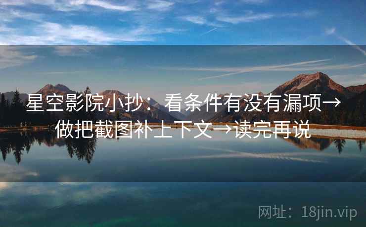 星空影院小抄：看条件有没有漏项→做把截图补上下文→读完再说
