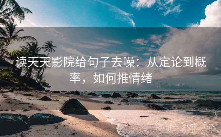 读天天影院给句子去噪：从定论到概率，如何推情绪