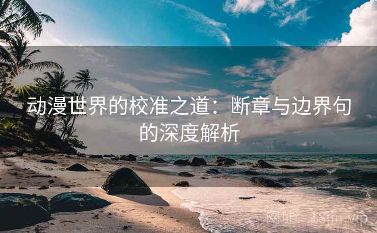 动漫世界的校准之道：断章与边界句的深度解析