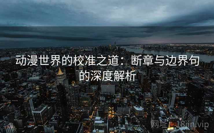 动漫世界的校准之道：断章与边界句的深度解析