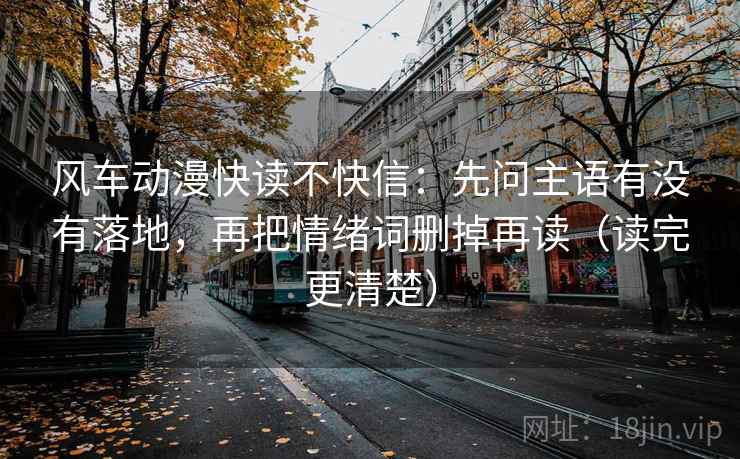 风车动漫快读不快信：先问主语有没有落地，再把情绪词删掉再读（读完更清楚）