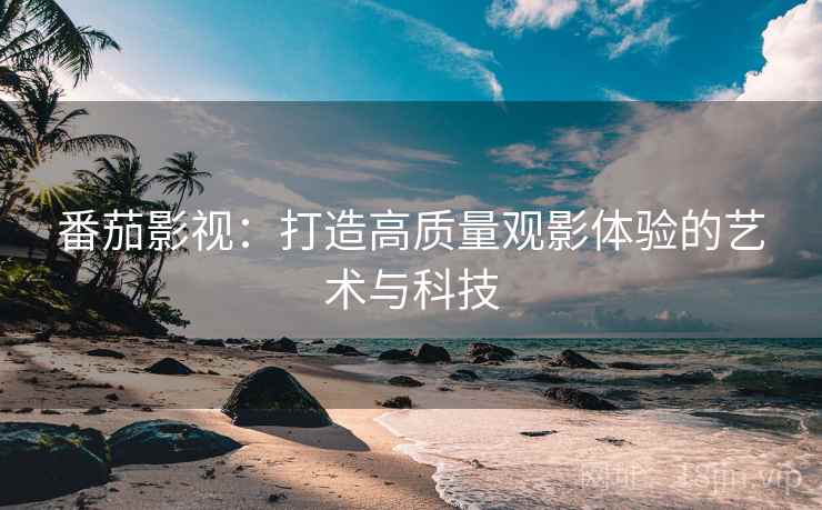 番茄影视：打造高质量观影体验的艺术与科技