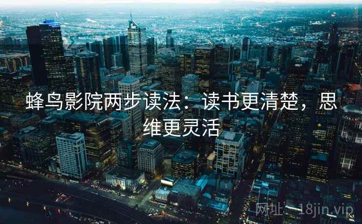 蜂鸟影院两步读法：读书更清楚，思维更灵活