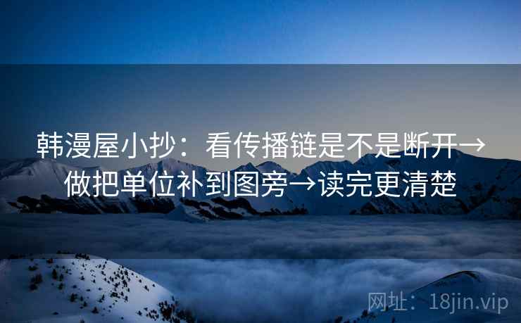 韩漫屋小抄：看传播链是不是断开→做把单位补到图旁→读完更清楚
