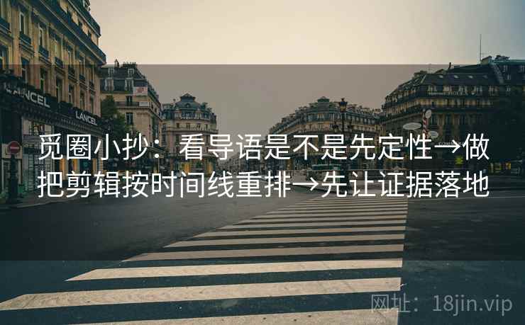 觅圈小抄：看导语是不是先定性→做把剪辑按时间线重排→先让证据落地
