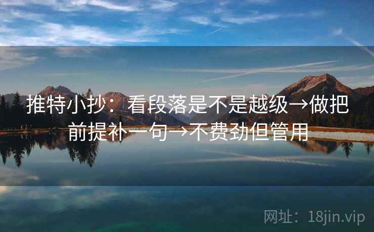 推特小抄：看段落是不是越级→做把前提补一句→不费劲但管用