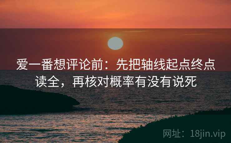 爱一番想评论前：先把轴线起点终点读全，再核对概率有没有说死