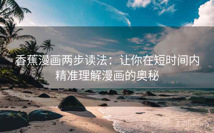 香蕉漫画两步读法：让你在短时间内精准理解漫画的奥秘