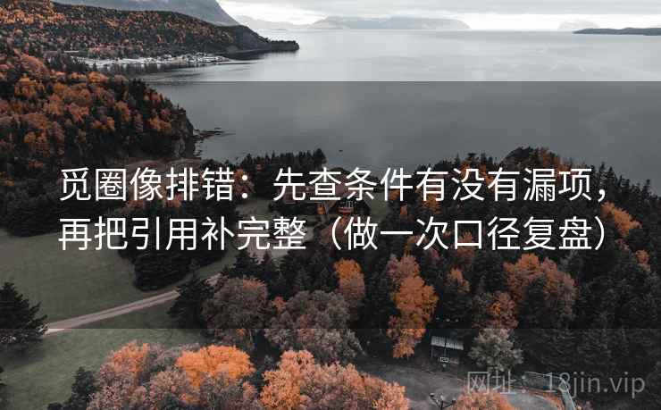 觅圈像排错：先查条件有没有漏项，再把引用补完整（做一次口径复盘）
