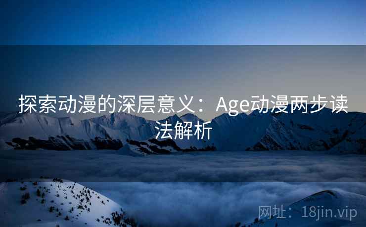 探索动漫的深层意义：Age动漫两步读法解析
