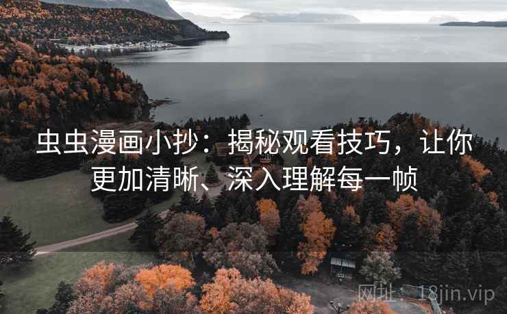 虫虫漫画小抄:揭秘观看技巧,让你更加清晰、深入理解每一帧 虫虫漫画小抄:揭秘观看技巧,让你更加清晰、深入理解每一帧
