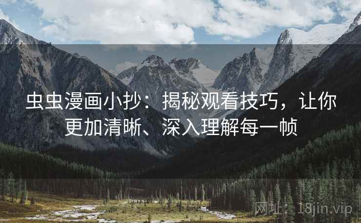 虫虫漫画小抄:揭秘观看技巧,让你更加清晰、深入理解每一帧 虫虫漫画小抄:揭秘观看技巧,让你更加清晰、深入理解每一帧