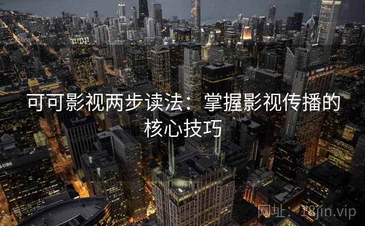 可可影视两步读法:掌握影视传播的核心技巧 可可影视两步读法:掌握影视传播的核心技巧
