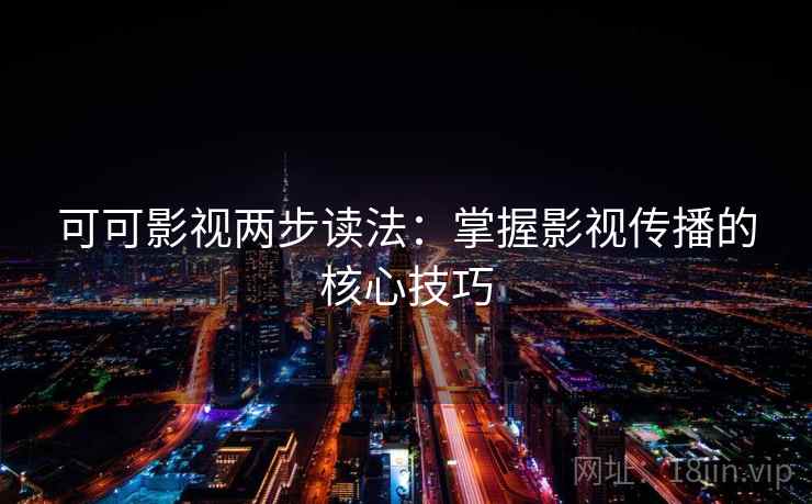 可可影视两步读法:掌握影视传播的核心技巧 可可影视两步读法:掌握影视传播的核心技巧