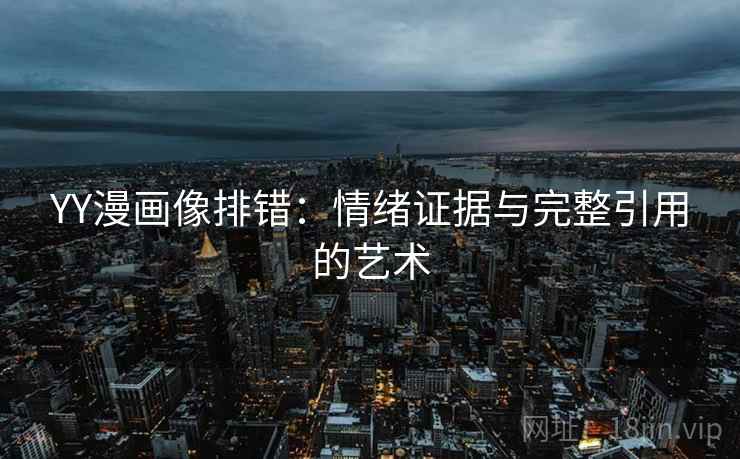 YY漫画像排错:情绪证据与完整引用的艺术 YY漫画像排错:情绪证据与完整引用的艺术