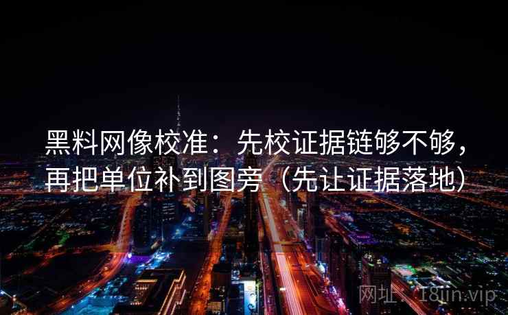 黑料网像校准:先校证据链够不够,再把单位补到图旁(先让证据落地) 黑料网像校准:先校证据链够不够,再把单位补到图旁(先让证据落地)