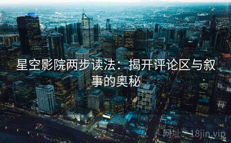 星空影院两步读法:揭开评论区与叙事的奥秘 星空影院两步读法:揭开评论区与叙事的奥秘