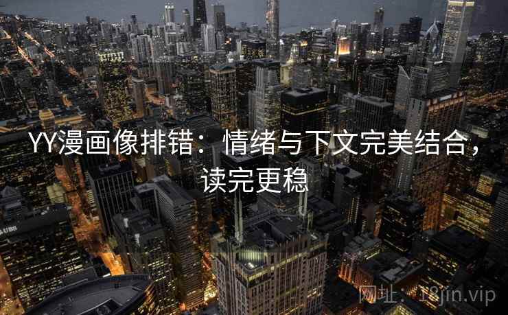 YY漫画像排错:情绪与下文完美结合,读完更稳 YY漫画像排错:情绪与下文完美结合,读完更稳