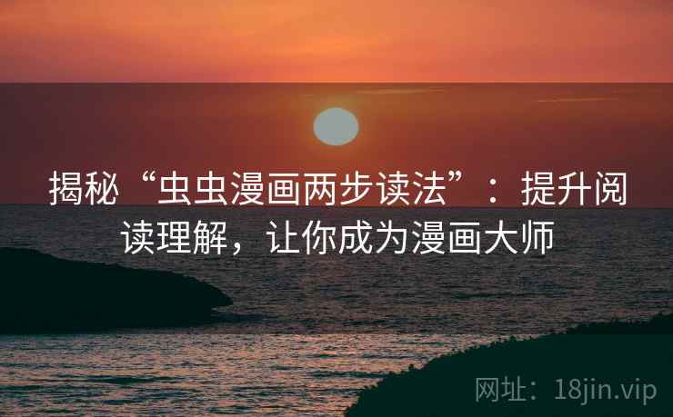揭秘“虫虫漫画两步读法”:提升阅读理解,让你成为漫画大师 揭秘“虫虫漫画两步读法”:提升阅读理解,让你成为漫画大师