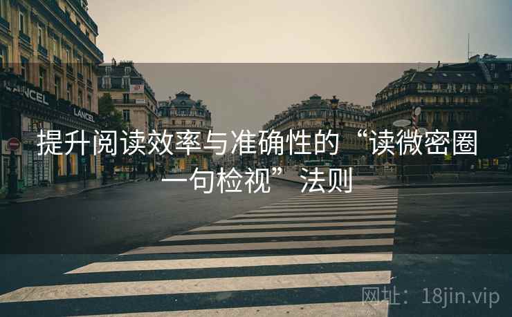 提升阅读效率与准确性的“读微密圈一句检视”法则 提升阅读效率与准确性的“读微密圈一句检视”法则