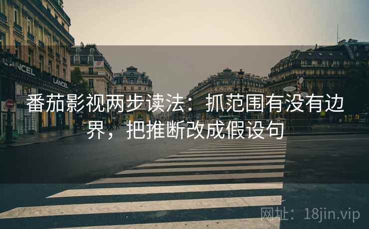 番茄影视两步读法:抓范围有没有边界,把推断改成假设句 番茄影视两步读法:抓范围有没有边界,把推断改成假设句