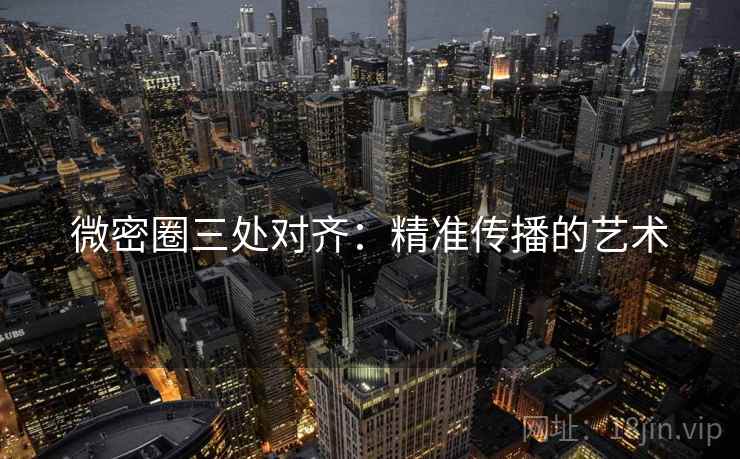 微密圈三处对齐:精准传播的艺术 微密圈三处对齐:精准传播的艺术