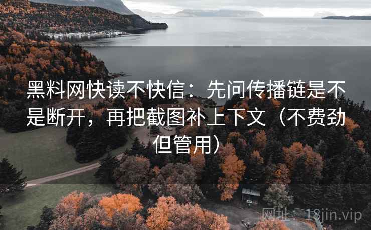 黑料网快读不快信:先问传播链是不是断开,再把截图补上下文(不费劲但管用) 黑料网快读不快信:先问传播链是不是断开,再把截图补上下文(不费劲但管用)