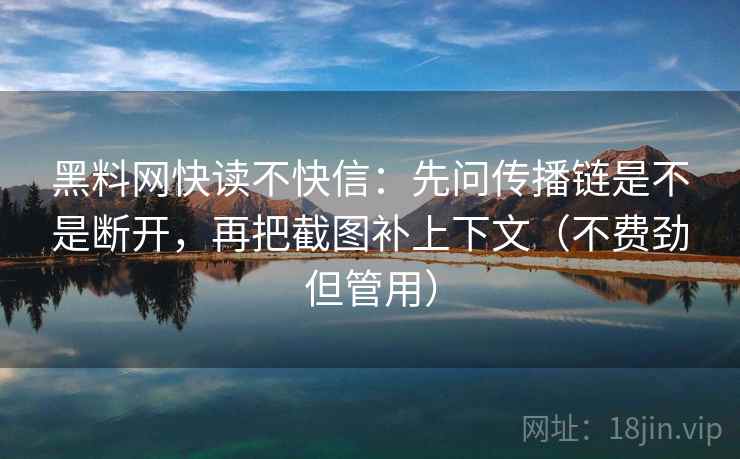 黑料网快读不快信:先问传播链是不是断开,再把截图补上下文(不费劲但管用) 黑料网快读不快信:先问传播链是不是断开,再把截图补上下文(不费劲但管用)