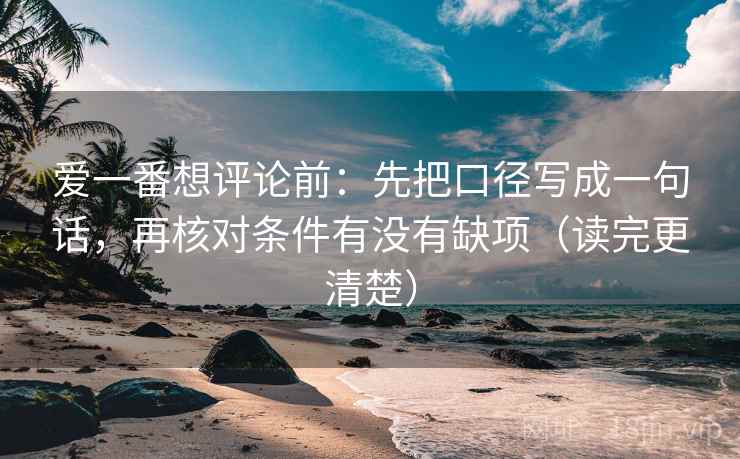 爱一番想评论前:先把口径写成一句话,再核对条件有没有缺项(读完更清楚) 爱一番想评论前:先把口径写成一句话,再核对条件有没有缺项(读完更清楚)