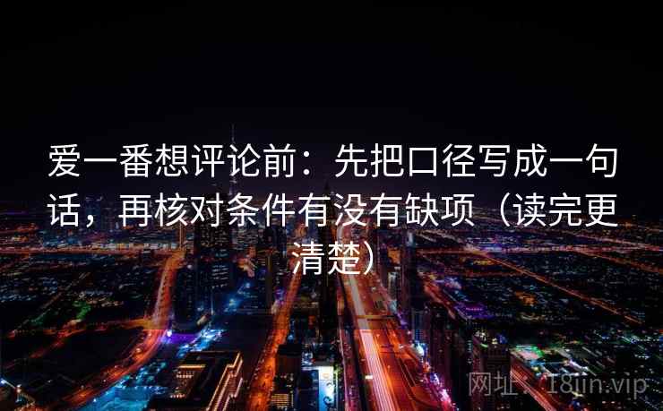 爱一番想评论前:先把口径写成一句话,再核对条件有没有缺项(读完更清楚) 爱一番想评论前:先把口径写成一句话,再核对条件有没有缺项(读完更清楚)