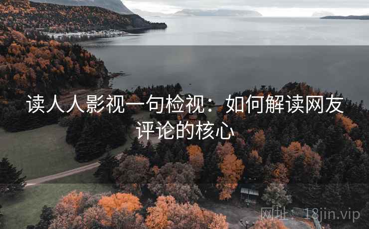 读人人影视一句检视:如何解读网友评论的核心 读人人影视一句检视:如何解读网友评论的核心