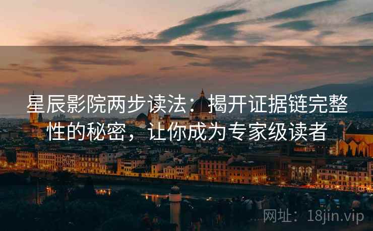 星辰影院两步读法:揭开证据链完整性的秘密,让你成为专家级读者 星辰影院两步读法:揭开证据链完整性的秘密,让你成为专家级读者