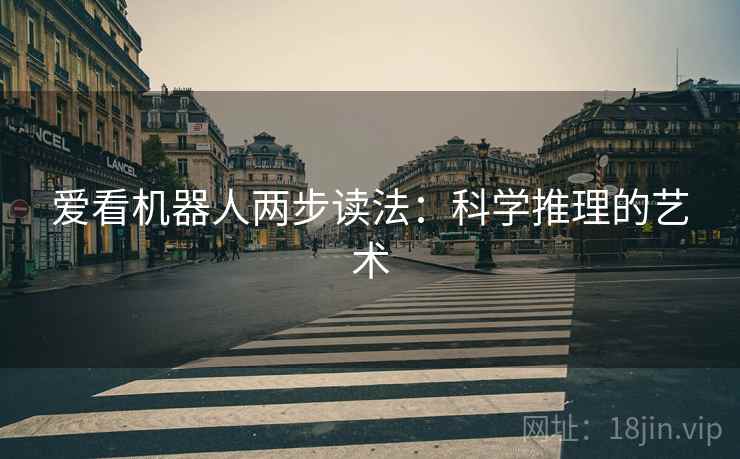 爱看机器人两步读法:科学推理的艺术 爱看机器人两步读法:科学推理的艺术