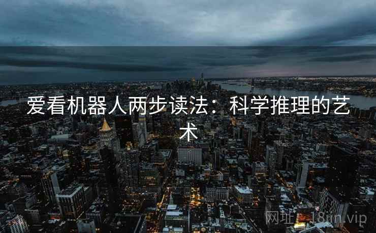 爱看机器人两步读法:科学推理的艺术 爱看机器人两步读法:科学推理的艺术