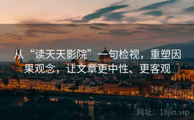 从“读天天影院”一句检视,重塑因果观念,让文章更中性、更客观 从“读天天影院”一句检视,重塑因果观念,让文章更中性、更客观
