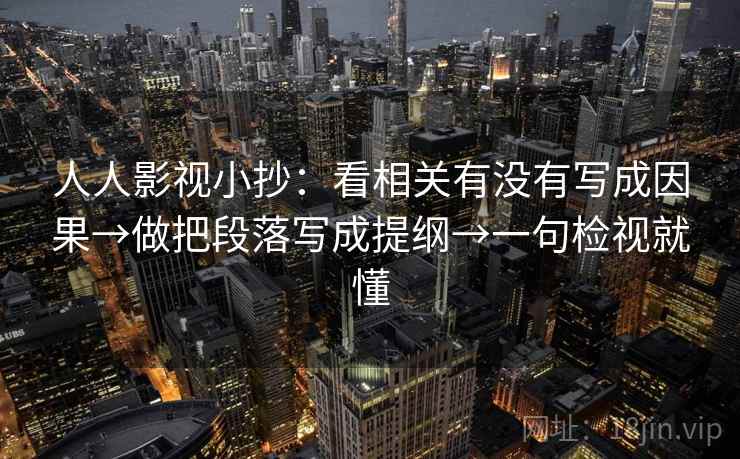 人人影视小抄:看相关有没有写成因果→做把段落写成提纲→一句检视就懂 人人影视小抄:看相关有没有写成因果→做把段落写成提纲→一句检视就懂
